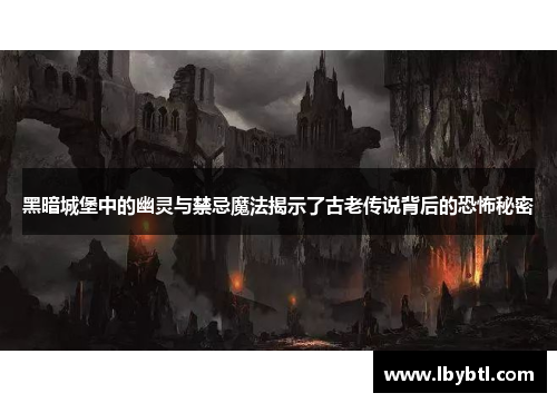 黑暗城堡中的幽灵与禁忌魔法揭示了古老传说背后的恐怖秘密